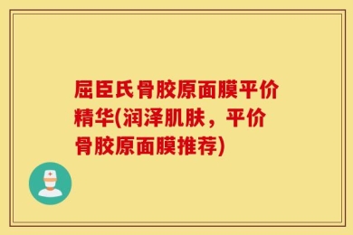 屈臣氏骨胶原面膜平价精华(润泽肌肤，平价骨胶原面膜推荐)