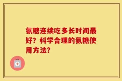 氨糖连续吃多长时间最好？科学合理的氨糖使用方法？