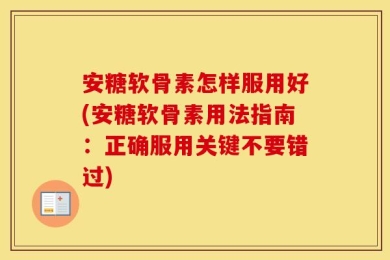 安糖软骨素怎样服用好(安糖软骨素用法指南：正确服用关键不要错过)