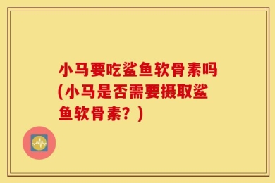 小马要吃鲨鱼软骨素吗(小马是否需要摄取鲨鱼软骨素？)
