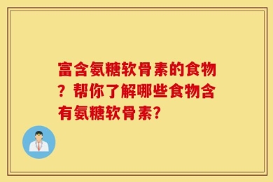 富含氨糖软骨素的食物？帮你了解哪些食物含有氨糖软骨素？