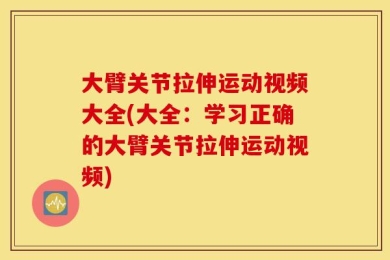 大臂关节拉伸运动视频大全(大全：学习正确的大臂关节拉伸运动视频)
