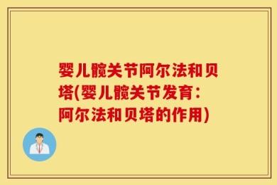 婴儿髋关节阿尔法和贝塔(婴儿髋关节发育：阿尔法和贝塔的作用)