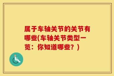 属于车轴关节的关节有哪些(车轴关节类型一览：你知道哪些？)