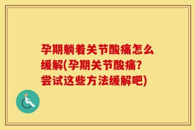 孕期躺着关节酸痛怎么缓解(孕期关节酸痛？尝试这些方法缓解吧)