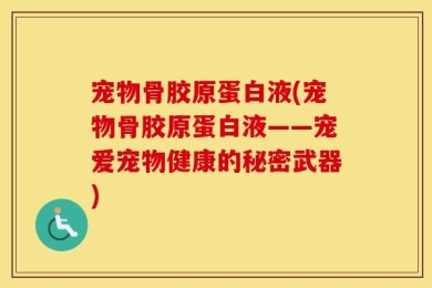 宠物骨胶原蛋白液(宠物骨胶原蛋白液——宠爱宠物健康的秘密武器)