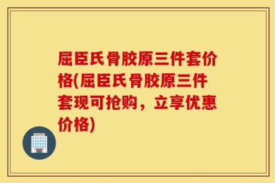 屈臣氏骨胶原三件套价格(屈臣氏骨胶原三件套现可抢购，立享优惠价格)