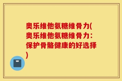 奥乐维他氨糖维骨力(奥乐维他氨糖维骨力：保护骨骼健康的好选择)