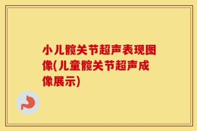 小儿髋关节超声表现图像(儿童髋关节超声成像展示)