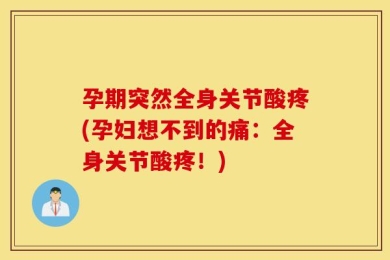 孕期突然全身关节酸疼(孕妇想不到的痛：全身关节酸疼！)