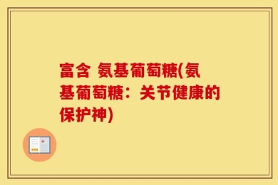 富含 氨基葡萄糖(氨基葡萄糖：关节健康的保护神)