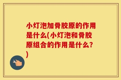 小灯泡加骨胶原的作用是什么(小灯泡和骨胶原组合的作用是什么？)