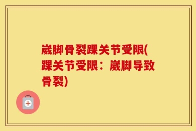 崴脚骨裂踝关节受限(踝关节受限：崴脚导致骨裂)
