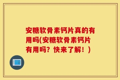 安糖软骨素钙片真的有用吗(安糖软骨素钙片有用吗？快来了解！)