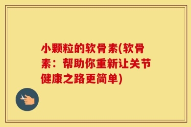 小颗粒的软骨素(软骨素：帮助你重新让关节健康之路更简单)