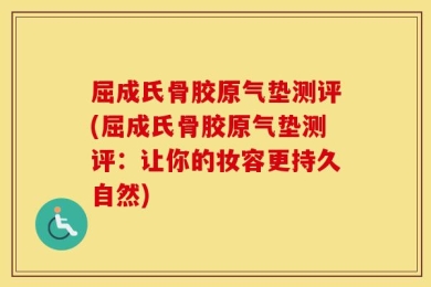 屈成氏骨胶原气垫测评(屈成氏骨胶原气垫测评：让你的妆容更持久自然)