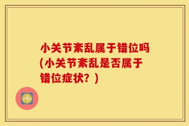 小关节紊乱属于错位吗(小关节紊乱是否属于错位症状？)