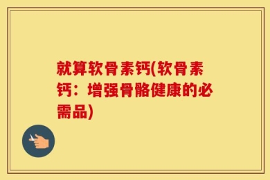 就算软骨素钙(软骨素钙：增强骨骼健康的必需品)