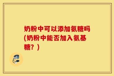奶粉中可以添加氨糖吗(奶粉中能否加入氨基糖？)