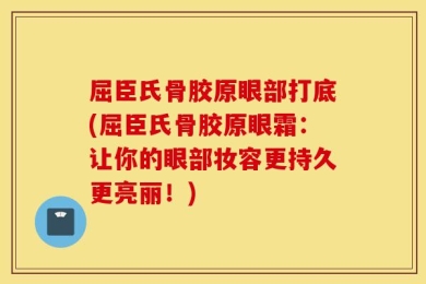 屈臣氏骨胶原眼部打底(屈臣氏骨胶原眼霜：让你的眼部妆容更持久更亮丽！)
