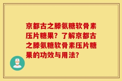 京都古之滕氨糖软骨素压片糖果？了解京都古之滕氨糖软骨素压片糖果的功效与用法？