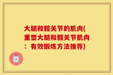 大腿和髋关节的肌肉(重塑大腿和髋关节肌肉：有效锻炼方法推荐)