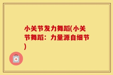 小关节发力舞蹈(小关节舞蹈：力量源自细节)