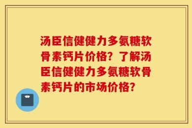汤臣信健健力多氨糖软骨素钙片价格？了解汤臣信健健力多氨糖软骨素钙片的市场价格？