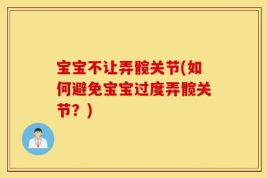 宝宝不让弄髋关节(如何避免宝宝过度弄髋关节？)