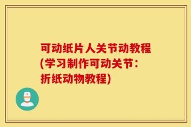 可动纸片人关节动教程(学习制作可动关节：折纸动物教程)
