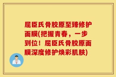 屈臣氏骨胶原至臻修护面膜(把握青春，一步到位！屈臣氏骨胶原面膜深度修护焕彩肌肤)