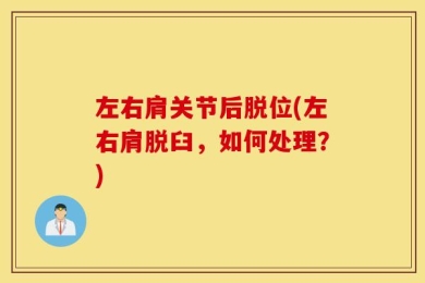 左右肩关节后脱位(左右肩脱臼，如何处理？)