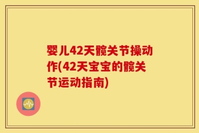 婴儿42天髋关节操动作(42天宝宝的髋关节运动指南)