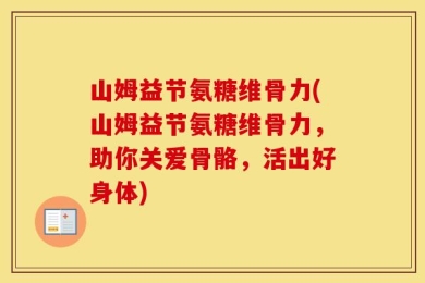 山姆益节氨糖维骨力(山姆益节氨糖维骨力，助你关爱骨骼，活出好身体)