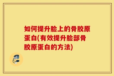 如何提升脸上的骨胶原蛋白(有效提升脸部骨胶原蛋白的方法)