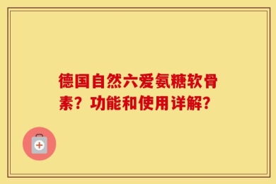 德国自然六爱氨糖软骨素？功能和使用详解？