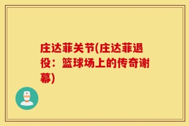 庄达菲关节(庄达菲退役：篮球场上的传奇谢幕)