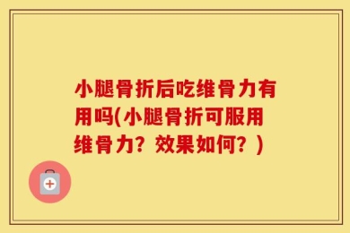 小腿骨折后吃维骨力有用吗(小腿骨折可服用维骨力？效果如何？)