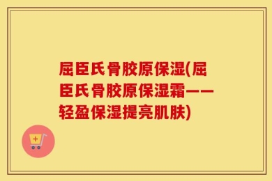 屈臣氏骨胶原保湿(屈臣氏骨胶原保湿霜——轻盈保湿提亮肌肤)