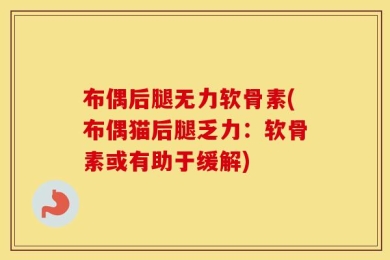 布偶后腿无力软骨素(布偶猫后腿乏力：软骨素或有助于缓解)