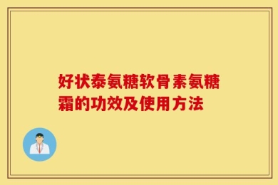 好状泰氨糖软骨素氨糖霜的功效及使用方法