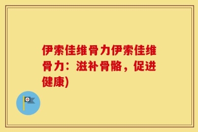 伊索佳维骨力伊索佳维骨力：滋补骨骼，促进健康)