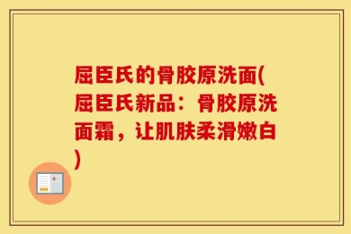 屈臣氏的骨胶原洗面(屈臣氏新品：骨胶原洗面霜，让肌肤柔滑嫩白)