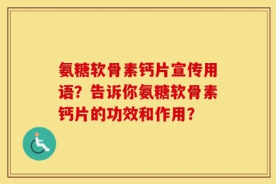 氨糖软骨素钙片宣传用语？告诉你氨糖软骨素钙片的功效和作用？