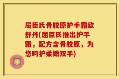 屈臣氏骨胶原护手霜欧舒丹(屈臣氏推出护手霜，配方含骨胶原，为您呵护柔嫩双手)