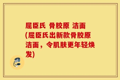屈臣氏 骨胶原 洁面(屈臣氏出新款骨胶原洁面，令肌肤更年轻焕发)