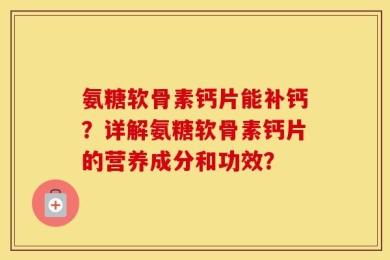 氨糖软骨素钙片能补钙？详解氨糖软骨素钙片的营养成分和功效？