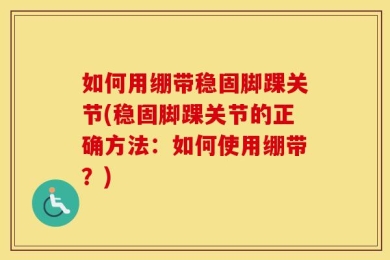 如何用绷带稳固脚踝关节(稳固脚踝关节的正确方法：如何使用绷带？)