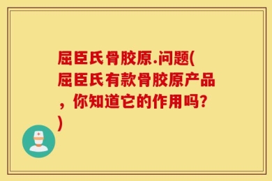 屈臣氏骨胶原.问题(屈臣氏有款骨胶原产品，你知道它的作用吗？)