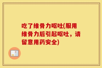 吃了维骨力呕吐(服用维骨力后引起呕吐，请留意用药安全)